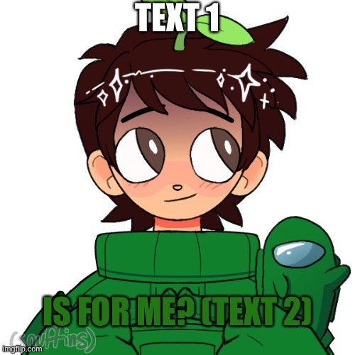 Plant_Official “Is for me?” | TEXT 1; IS FOR ME? (TEXT 2) | image tagged in plant_official is for me,memes,plant_official | made w/ Imgflip meme maker