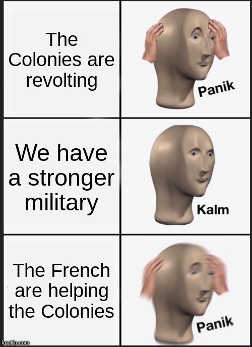 American Revolution Meme | The Colonies are revolting; We have a stronger military; The French are helping the Colonies | image tagged in memes,panik kalm panik | made w/ Imgflip meme maker