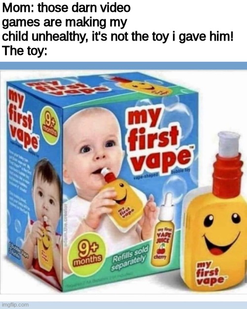 fun for the whole family | Mom: those darn video games are making my child unhealthy, it's not the toy i gave him!
The toy: | image tagged in my first vape | made w/ Imgflip meme maker