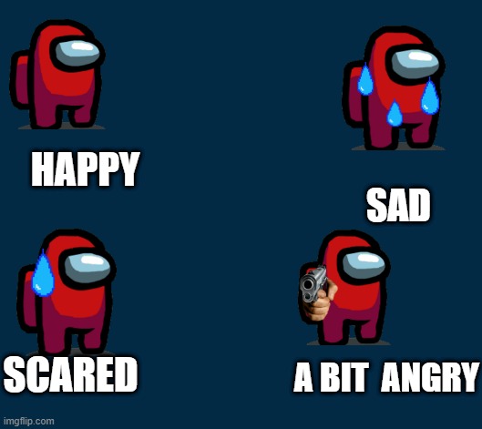 HAPPY; SAD; SCARED; A BIT  ANGRY | image tagged in among us | made w/ Imgflip meme maker