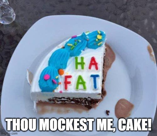 When Your Cake is Hard | THOU MOCKEST ME, CAKE! | image tagged in birthday cake,fat,mocking | made w/ Imgflip meme maker