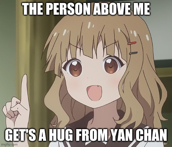The person above me | THE PERSON ABOVE ME; GET'S A HUG FROM YAN CHAN | image tagged in the person above me | made w/ Imgflip meme maker