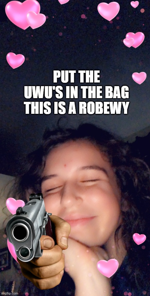 uwu rose go brrrr |  PUT THE UWU'S IN THE BAG THIS IS A ROBEWY | image tagged in hehehe | made w/ Imgflip meme maker