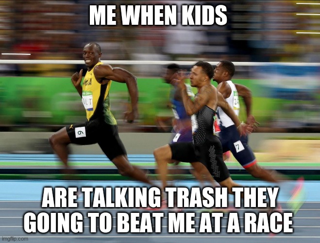 Usain Bolt running | ME WHEN KIDS; ARE TALKING TRASH THEY GOING TO BEAT ME AT A RACE | image tagged in usain bolt running | made w/ Imgflip meme maker