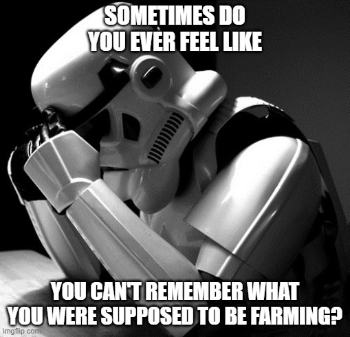 Sometimes Do You Ever Feel Like You Can't Remember What You Were Supposed to be Farming? | SOMETIMES DO YOU EVER FEEL LIKE; YOU CAN'T REMEMBER WHAT YOU WERE SUPPOSED TO BE FARMING? | image tagged in depressed stormtrooper,gaming | made w/ Imgflip meme maker