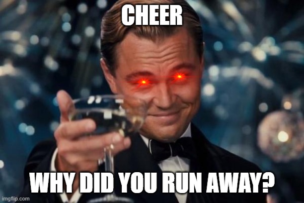 Leonardo Dicaprio Cheers | CHEER; WHY DID YOU RUN AWAY? | image tagged in memes,leonardo dicaprio cheers | made w/ Imgflip meme maker