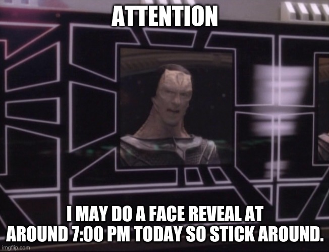 ATTENTION BAJORAN WORKERS | ATTENTION; I MAY DO A FACE REVEAL AT AROUND 7:00 PM TODAY SO STICK AROUND. | image tagged in attention bajoran workers | made w/ Imgflip meme maker