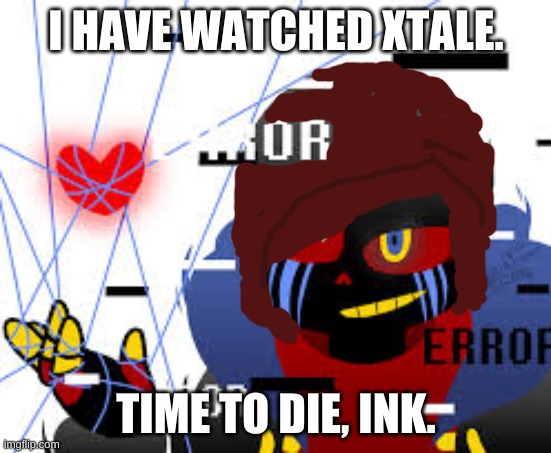 ascul | I HAVE WATCHED XTALE. TIME TO DIE, INK. | image tagged in ascul | made w/ Imgflip meme maker