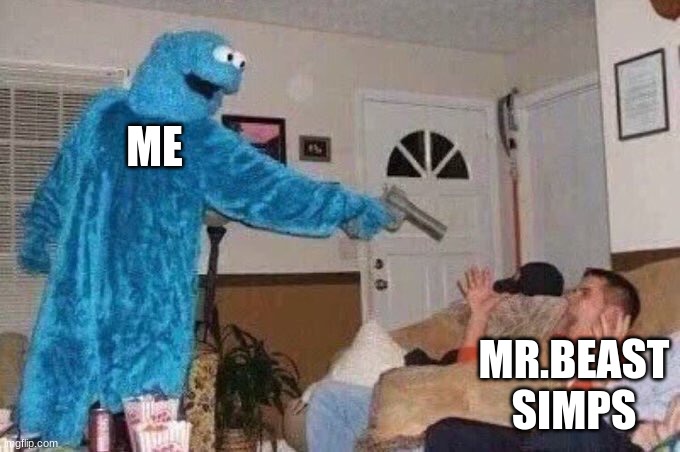 Don't be a simp | ME; MR.BEAST SIMPS | image tagged in cursed cookie monster | made w/ Imgflip meme maker