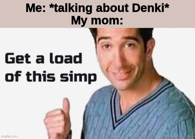 Get a load of this simp | Me: *talking about Denki*
My mom: | image tagged in get a load of this simp | made w/ Imgflip meme maker