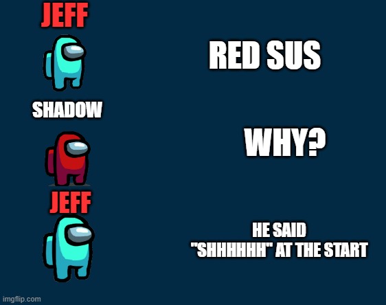 JEFF; RED SUS; SHADOW; WHY? JEFF; HE SAID "SHHHHHH" AT THE START | image tagged in among us blame | made w/ Imgflip meme maker