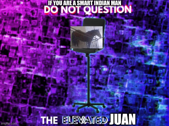 haa | IF YOU ARE A SMART INDIAN MAN; JUAN | image tagged in do not question the elevated one empty chair | made w/ Imgflip meme maker