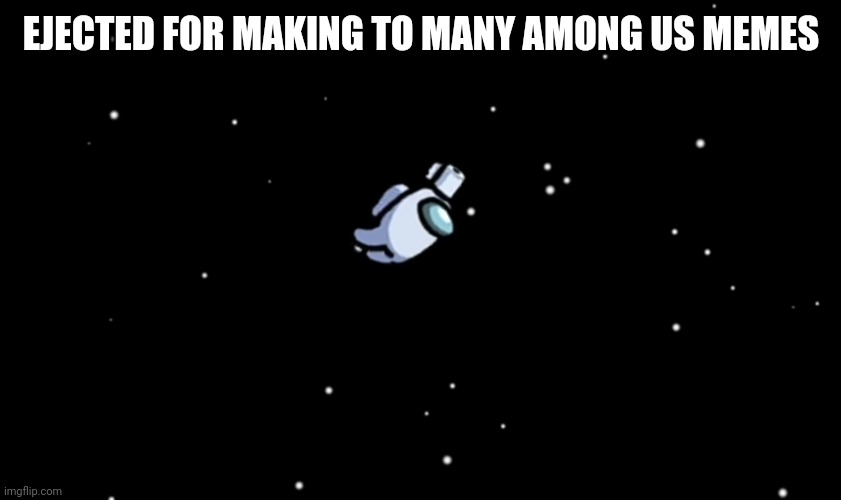 Among Us ejected | EJECTED FOR MAKING TO MANY AMONG US MEMES | image tagged in among us ejected | made w/ Imgflip meme maker