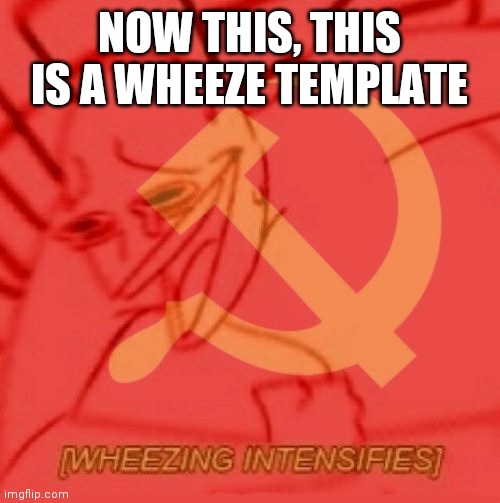 Communist Wheezing Intensifies | NOW THIS, THIS IS A WHEEZE TEMPLATE | image tagged in communist wheezing intensifies | made w/ Imgflip meme maker