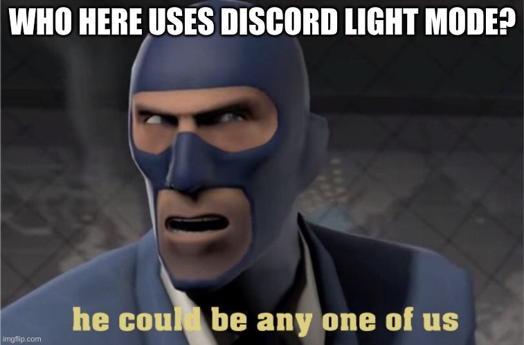 For your information, I don't | WHO HERE USES DISCORD LIGHT MODE? | image tagged in he could be any one of us | made w/ Imgflip meme maker