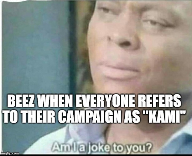 am i joke to you? | BEEZ WHEN EVERYONE REFERS TO THEIR CAMPAIGN AS "KAMI" | image tagged in am i joke to you | made w/ Imgflip meme maker