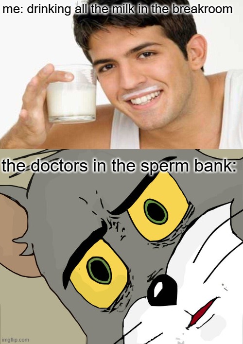 He needs some milk | me: drinking all the milk in the breakroom; the doctors in the sperm bank: | image tagged in memes,unsettled tom,sperm,banks | made w/ Imgflip meme maker
