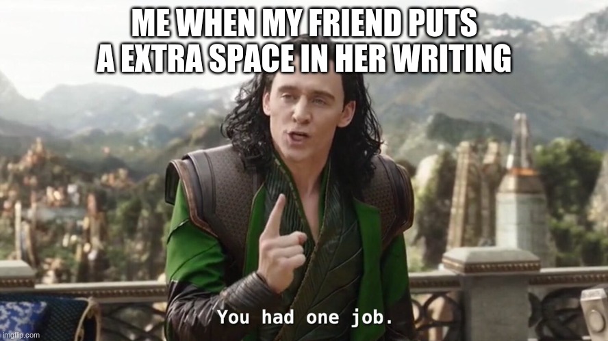 OH MY GOD I HAVE OCD ABOUT THIS | ME WHEN MY FRIEND PUTS A EXTRA SPACE IN HER WRITING | image tagged in you had one job just the one,ohmy,dude,rick,roll | made w/ Imgflip meme maker