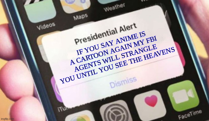 Presidential Alert Meme | IF YOU SAY ANIME IS A CARTOON AGAIN MY FBI AGENTS WILL STRANGLE YOU UNTIL YOU SEE THE HEAVENS | image tagged in memes,presidential alert | made w/ Imgflip meme maker
