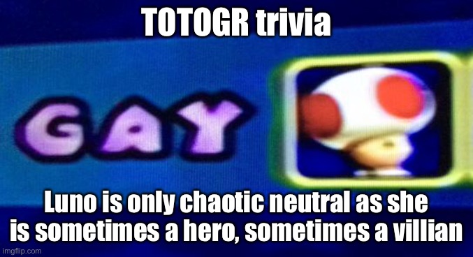 Always chaotic however | TOTOGR trivia; Luno is only chaotic neutral as she is sometimes a hero, sometimes a villian | image tagged in gay toad | made w/ Imgflip meme maker