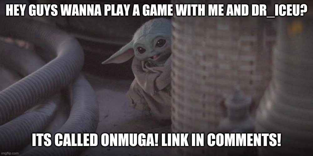 Onmuga | HEY GUYS WANNA PLAY A GAME WITH ME AND DR_ICEU? ITS CALLED ONMUGA! LINK IN COMMENTS! | image tagged in yey | made w/ Imgflip meme maker