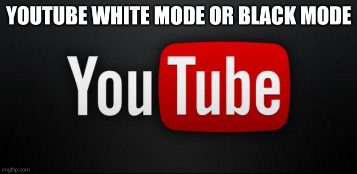 youtube | YOUTUBE WHITE MODE OR BLACK MODE | image tagged in youtube | made w/ Imgflip meme maker