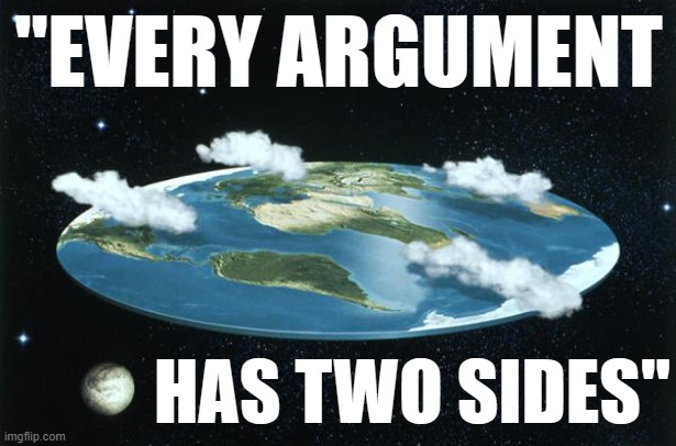 Does it, though? | "EVERY ARGUMENT HAS TWO SIDES" | image tagged in flat earth | made w/ Imgflip meme maker