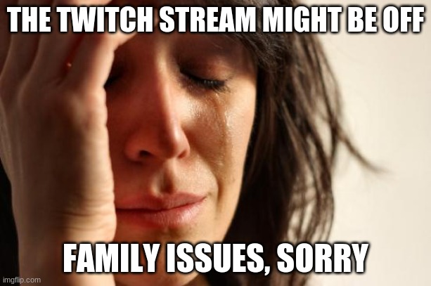 First World Problems Meme | THE TWITCH STREAM MIGHT BE OFF; FAMILY ISSUES, SORRY | image tagged in memes,first world problems | made w/ Imgflip meme maker
