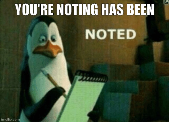 Noted | YOU'RE NOTING HAS BEEN | image tagged in noted | made w/ Imgflip meme maker
