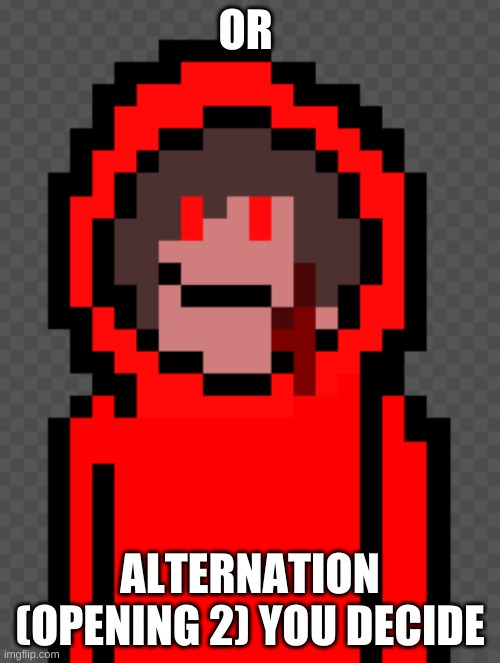 chara mode | OR; ALTERNATION (OPENING 2) YOU DECIDE | image tagged in chara mode | made w/ Imgflip meme maker