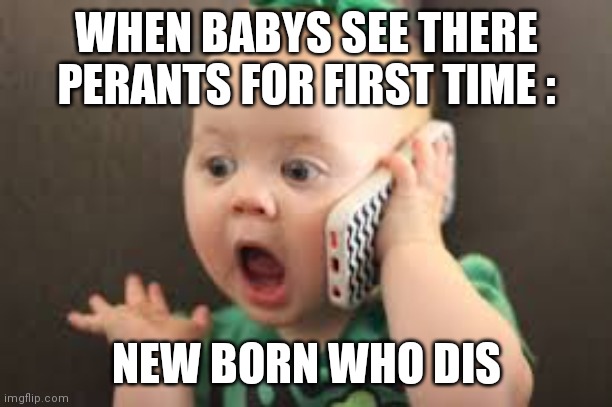 baby on phone | WHEN BABYS SEE THERE PERANTS FOR FIRST TIME :; NEW BORN WHO DIS | image tagged in baby on phone | made w/ Imgflip meme maker