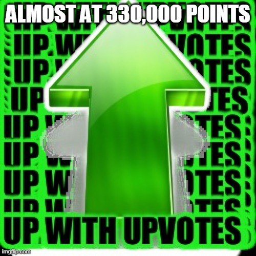 Yay! | ALMOST AT 330,000 POINTS | image tagged in upvote,points,happy | made w/ Imgflip meme maker