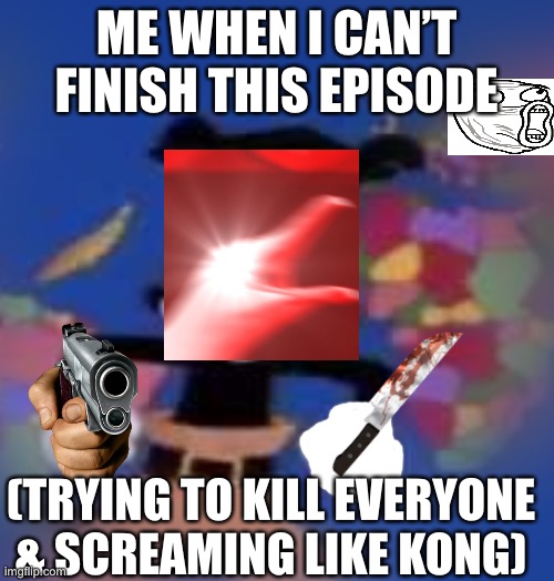 Um | ME WHEN I CAN’T FINISH THIS EPISODE; (TRYING TO KILL EVERYONE & SCREAMING LIKE KONG) | image tagged in yakko | made w/ Imgflip meme maker