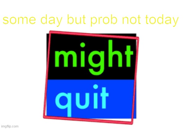 This meme is hilarious XD | some day but prob not today | image tagged in memes,funny | made w/ Imgflip meme maker