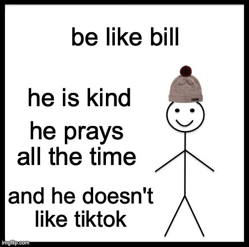 Be Like Bill Meme | be like bill; he is kind; he prays all the time; and he doesn't like tiktok | image tagged in memes,be like bill,funny,funny memes,tiktok sucks | made w/ Imgflip meme maker