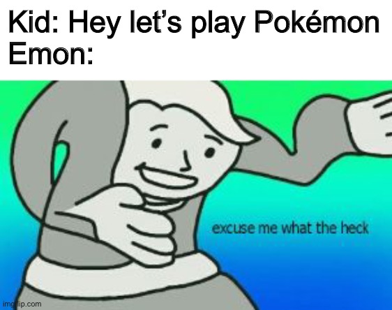 I already made this meme but the template was apparently not safe for work so I hope this is better fun moderator | Kid: Hey let’s play Pokémon
Emon: | image tagged in excuse me what the heck,pokemon | made w/ Imgflip meme maker