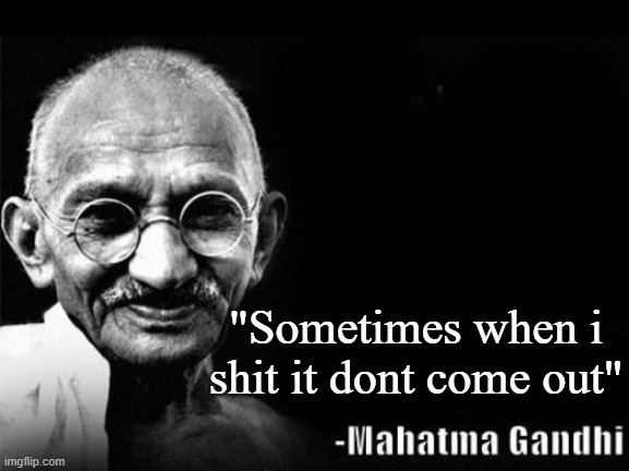 If you know... You know | "Sometimes when i shit it dont come out" | image tagged in mahatma gandhi rocks,words of wisdom,ykwtfgo | made w/ Imgflip meme maker