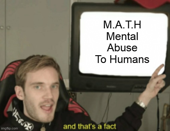 M.A.T.H is bad | M.A.T.H
Mental Abuse To Humans | image tagged in and that's a fact,math,school | made w/ Imgflip meme maker