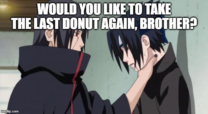 Itachi Choking Sasuke | WOULD YOU LIKE TO TAKE THE LAST DONUT AGAIN, BROTHER? | image tagged in itachi choking sasuke | made w/ Imgflip meme maker