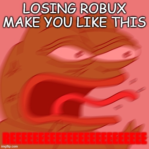 Angry pepe | LOSING ROBUX MAKE YOU LIKE THIS; REEEEEEEEEEEEEEEEEEEEEEEE | image tagged in angry pepe | made w/ Imgflip meme maker