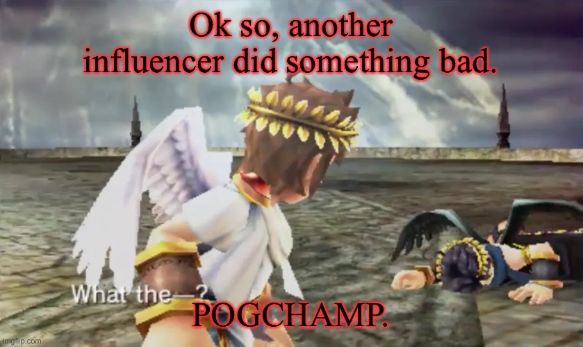 Kid Icarus | Ok so, another influencer did something bad. POGCHAMP. | image tagged in kid icarus | made w/ Imgflip meme maker