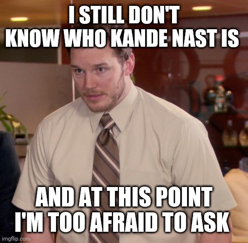 Afraid To Ask Andy Meme | I STILL DON'T KNOW WHO KANDE NAST IS; AND AT THIS POINT I'M TOO AFRAID TO ASK | image tagged in memes,afraid to ask andy | made w/ Imgflip meme maker