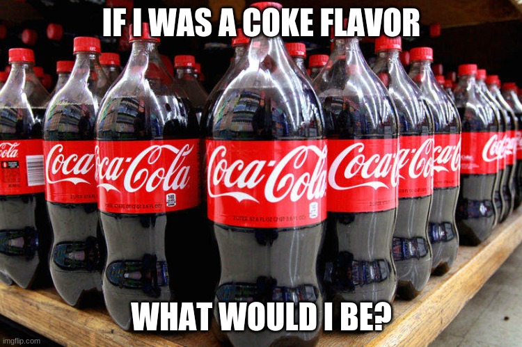 possible trend? | IF I WAS A COKE FLAVOR; WHAT WOULD I BE? | image tagged in coca-cola | made w/ Imgflip meme maker