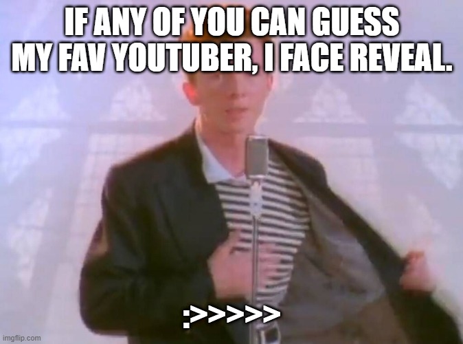 IF ANY OF YOU CAN GUESS MY FAV YOUTUBER, I FACE REVEAL. :>>>>> | made w/ Imgflip meme maker