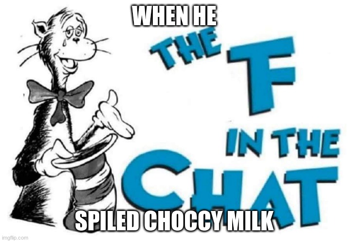 f in the chat for any body spills the choccy milk. | WHEN HE SPILED CHOCCY MILK | image tagged in the f in the chat | made w/ Imgflip meme maker