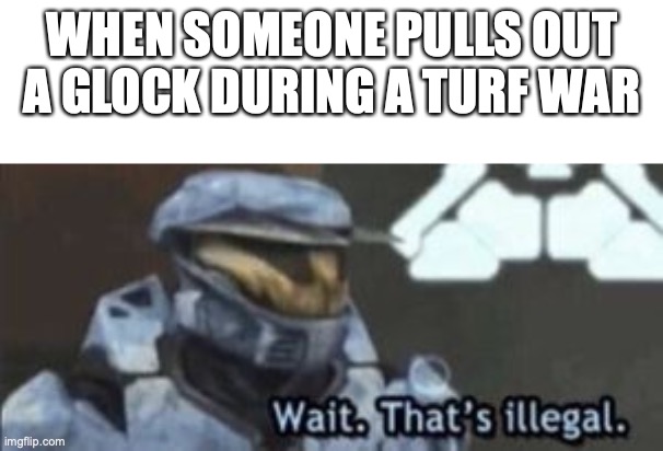 Wait Thats Illegal | WHEN SOMEONE PULLS OUT A GLOCK DURING A TURF WAR | image tagged in wait that's illegal | made w/ Imgflip meme maker