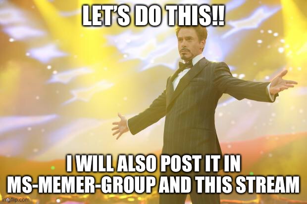 LETS DO THIS |  LET’S DO THIS!! I WILL ALSO POST IT IN MS-MEMER-GROUP AND THIS STREAM | image tagged in tony stark success | made w/ Imgflip meme maker