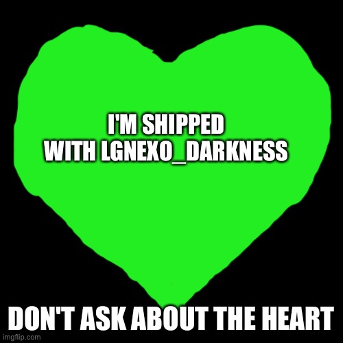 Yes | I'M SHIPPED WITH LGNEXO_DARKNESS; DON'T ASK ABOUT THE HEART | image tagged in heart | made w/ Imgflip meme maker