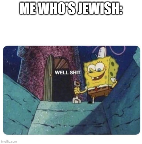 Well shit.  Spongebob edition | ME WHO'S JEWISH: | image tagged in well shit spongebob edition | made w/ Imgflip meme maker