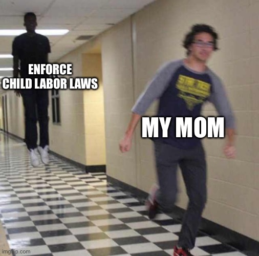 floating boy chasing running boy | ENFORCE CHILD LABOR LAWS; MY MOM | image tagged in floating boy chasing running boy | made w/ Imgflip meme maker
